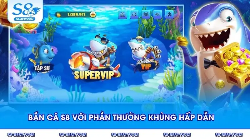 Bắn cá S8 với phần thưởng khủng hấp dẫn