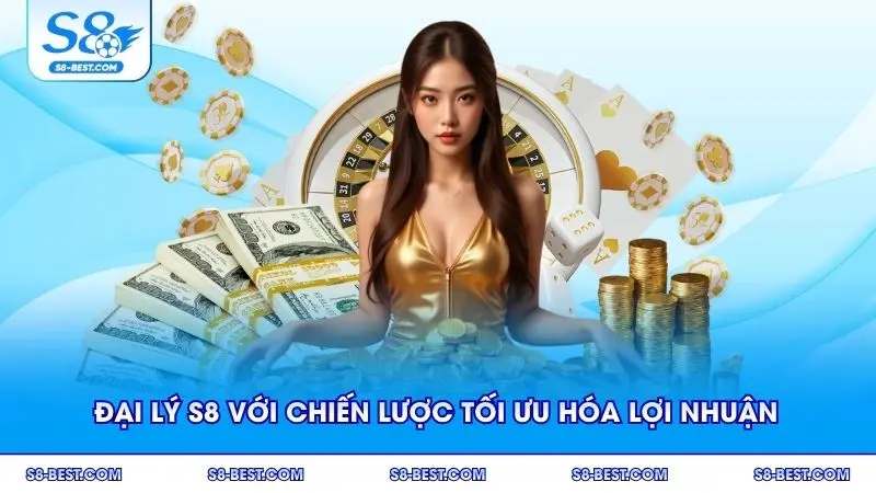 Khai thác đại lý S8 với chiến lược tối ưu hóa lợi nhuận