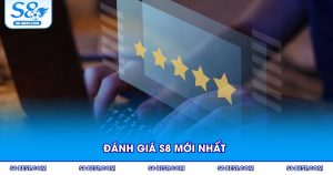 Đánh Giá S8 Mới Nhất - Nhà Cái Uy Tín, Sản Phẩm Đa Dạng