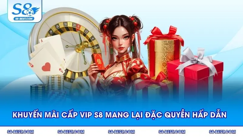 Khuyến mãi cấp Vip S8 mang lại đặc quyền hấp dẫn