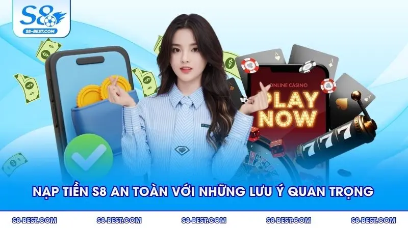 Nạp tiền S8 an toàn với những lưu ý quan trọng