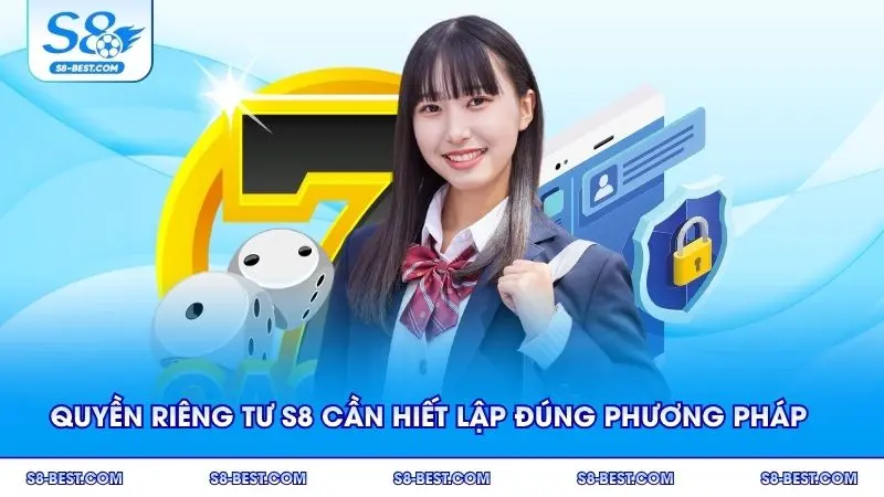 Quyền riêng tư S8 cần được thiết lập đúng phương pháp
