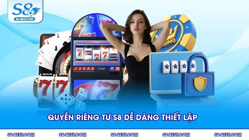 Quyền riêng tư S8 dễ dàng thiết lập cho mọi người dùng